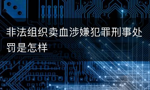 非法组织卖血涉嫌犯罪刑事处罚是怎样