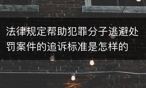 法律规定帮助犯罪分子逃避处罚案件的追诉标准是怎样的