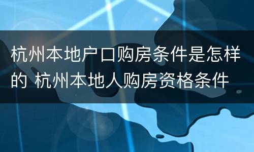 杭州本地户口购房条件是怎样的 杭州本地人购房资格条件