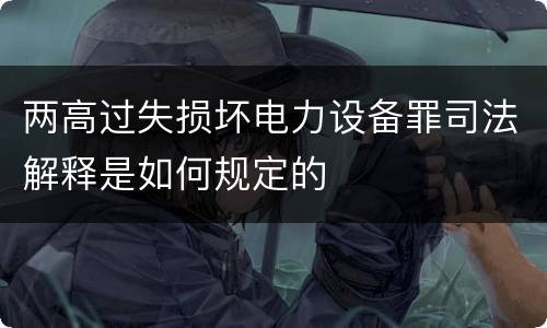 两高过失损坏电力设备罪司法解释是如何规定的
