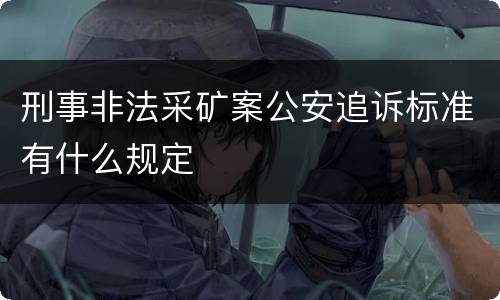 刑事非法采矿案公安追诉标准有什么规定