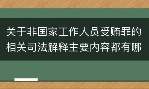 关于非国家工作人员受贿罪的相关司法解释主要内容都有哪些