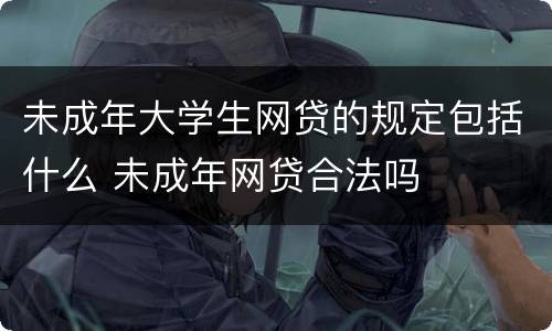 未成年大学生网贷的规定包括什么 未成年网贷合法吗