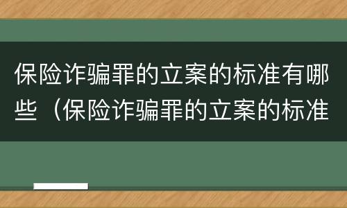 保险诈骗罪的立案的标准有哪些（保险诈骗罪的立案的标准有哪些内容）