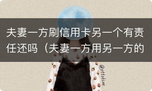 夫妻一方刷信用卡另一个有责任还吗（夫妻一方用另一方的信用卡赌博）