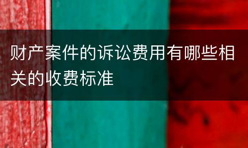 财产案件的诉讼费用有哪些相关的收费标准