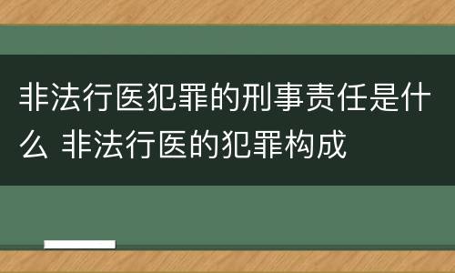 非法行医犯罪的刑事责任是什么 非法行医的犯罪构成