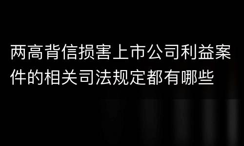 两高背信损害上市公司利益案件的相关司法规定都有哪些