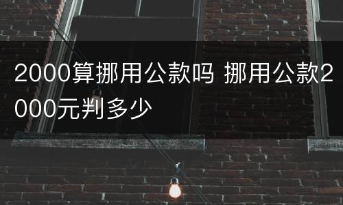 2000算挪用公款吗 挪用公款2000元判多少