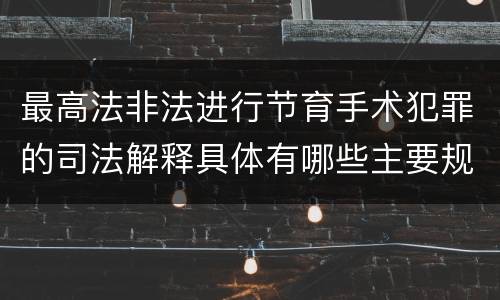 最高法非法进行节育手术犯罪的司法解释具体有哪些主要规定