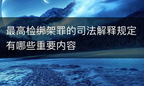 最高检绑架罪的司法解释规定有哪些重要内容