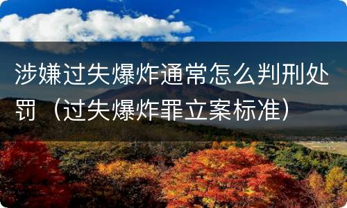 涉嫌过失爆炸通常怎么判刑处罚（过失爆炸罪立案标准）