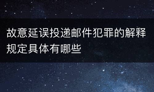 故意延误投递邮件犯罪的解释规定具体有哪些