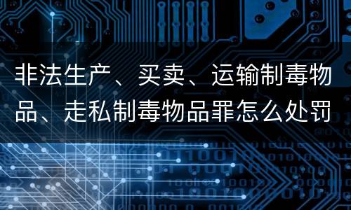 非法生产、买卖、运输制毒物品、走私制毒物品罪怎么处罚量刑