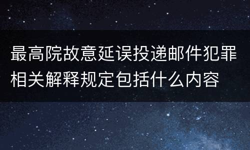 最高院故意延误投递邮件犯罪相关解释规定包括什么内容