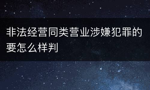 非法经营同类营业涉嫌犯罪的要怎么样判