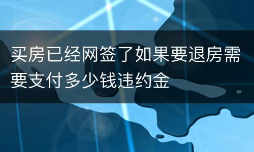 买房已经网签了如果要退房需要支付多少钱违约金