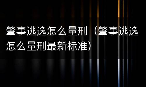 肇事逃逸怎么量刑（肇事逃逸怎么量刑最新标准）