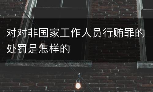 对对非国家工作人员行贿罪的处罚是怎样的