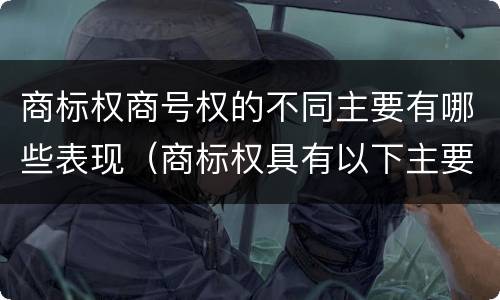 商标权商号权的不同主要有哪些表现（商标权具有以下主要特征）