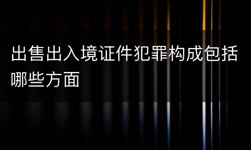 出售出入境证件犯罪构成包括哪些方面