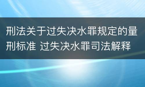 刑法关于过失决水罪规定的量刑标准 过失决水罪司法解释