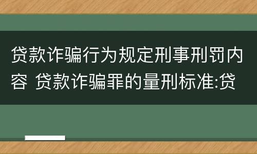 贷款诈骗行为规定刑事刑罚内容 贷款诈骗罪的量刑标准:贷款诈骗罪的刑罚规定