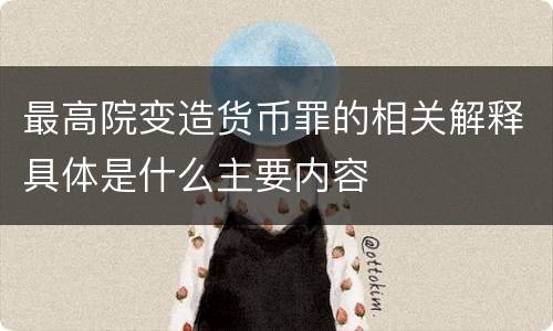 最高院变造货币罪的相关解释具体是什么主要内容