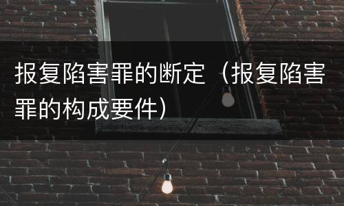 报复陷害罪的断定（报复陷害罪的构成要件）