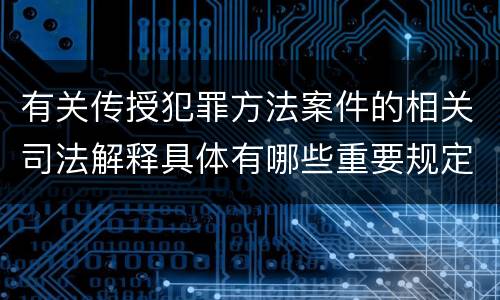 有关传授犯罪方法案件的相关司法解释具体有哪些重要规定