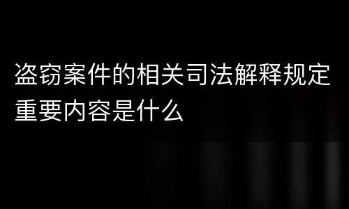 盗窃案件的相关司法解释规定重要内容是什么