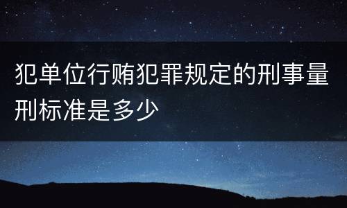犯单位行贿犯罪规定的刑事量刑标准是多少