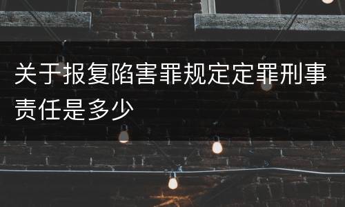 关于报复陷害罪规定定罪刑事责任是多少