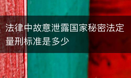 法律中故意泄露国家秘密法定量刑标准是多少