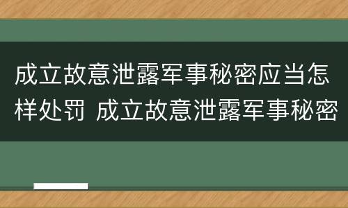 成立故意泄露军事秘密应当怎样处罚 成立故意泄露军事秘密应当怎样处罚