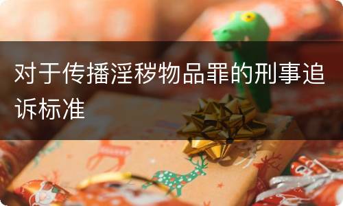 对于传播淫秽物品罪的刑事追诉标准