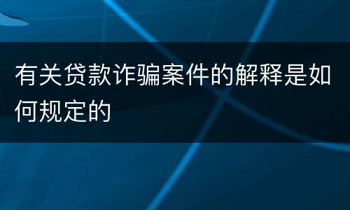 有关贷款诈骗案件的解释是如何规定的