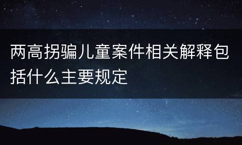 两高拐骗儿童案件相关解释包括什么主要规定