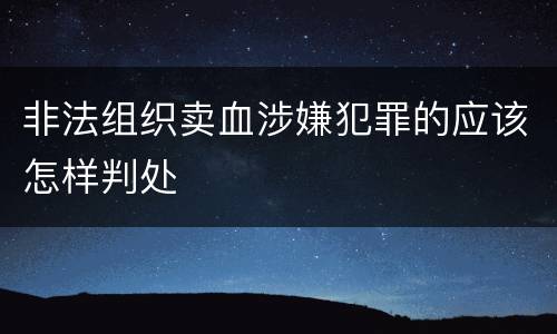 非法组织卖血涉嫌犯罪的应该怎样判处