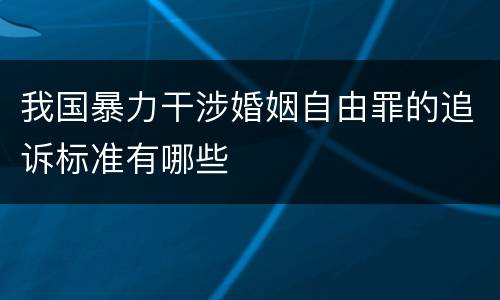 我国暴力干涉婚姻自由罪的追诉标准有哪些