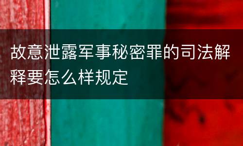 故意泄露军事秘密罪的司法解释要怎么样规定