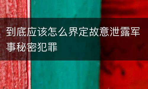 到底应该怎么界定故意泄露军事秘密犯罪