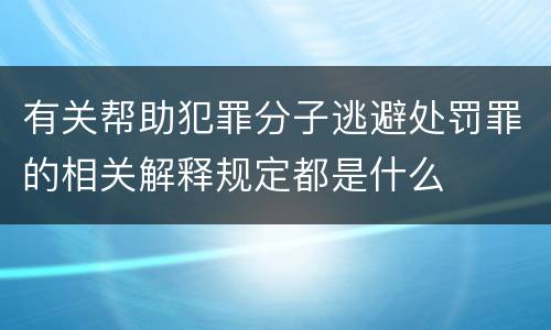 有关帮助犯罪分子逃避处罚罪的相关解释规定都是什么