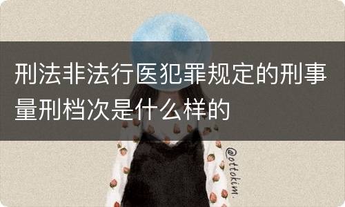 刑法非法行医犯罪规定的刑事量刑档次是什么样的