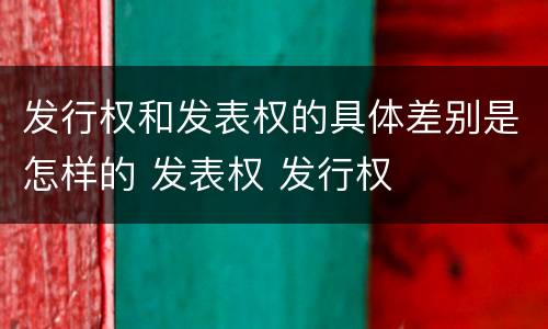 发行权和发表权的具体差别是怎样的 发表权 发行权