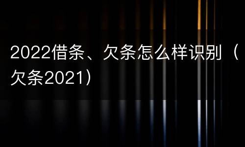 2022借条、欠条怎么样识别（欠条2021）
