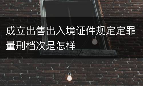 成立出售出入境证件规定定罪量刑档次是怎样