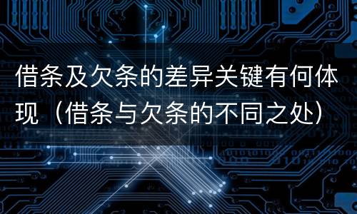 借条及欠条的差异关键有何体现（借条与欠条的不同之处）