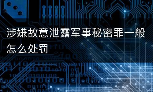 涉嫌故意泄露军事秘密罪一般怎么处罚