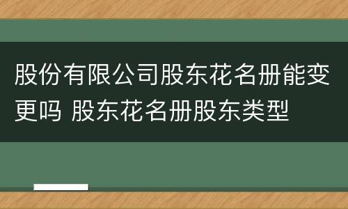 股份有限公司股东花名册能变更吗 股东花名册股东类型